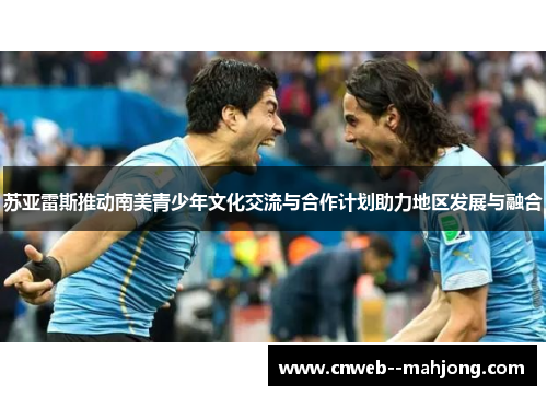 苏亚雷斯推动南美青少年文化交流与合作计划助力地区发展与融合