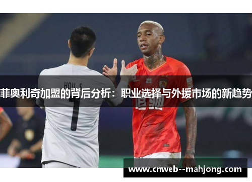 菲奥利奇加盟的背后分析：职业选择与外援市场的新趋势