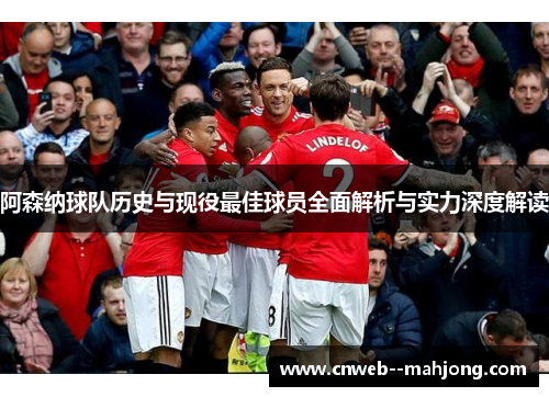 阿森纳球队历史与现役最佳球员全面解析与实力深度解读