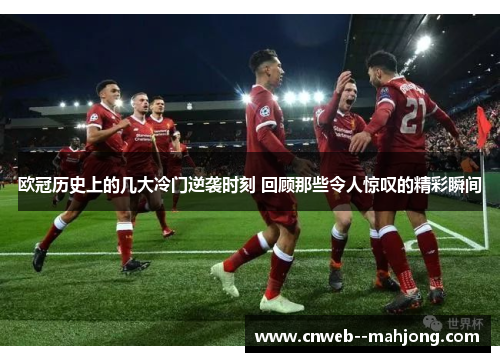 欧冠历史上的几大冷门逆袭时刻 回顾那些令人惊叹的精彩瞬间