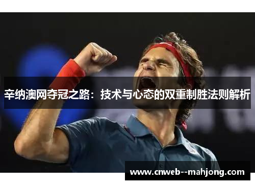 辛纳澳网夺冠之路：技术与心态的双重制胜法则解析