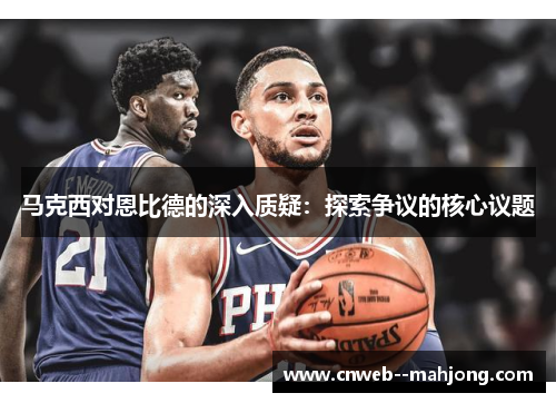 马克西对恩比德的深入质疑：探索争议的核心议题