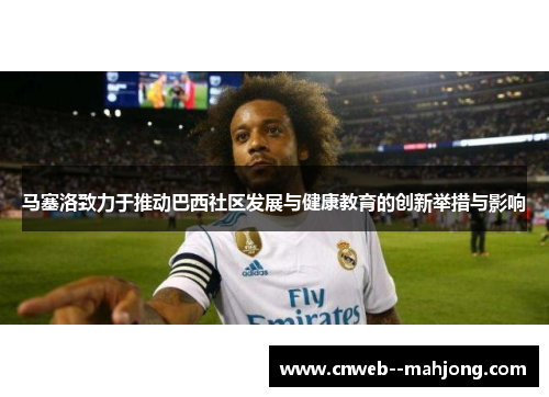 马塞洛致力于推动巴西社区发展与健康教育的创新举措与影响