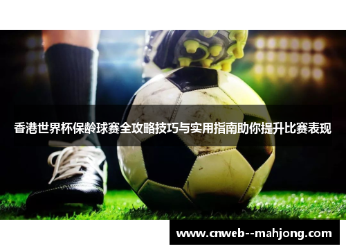 香港世界杯保龄球赛全攻略技巧与实用指南助你提升比赛表现